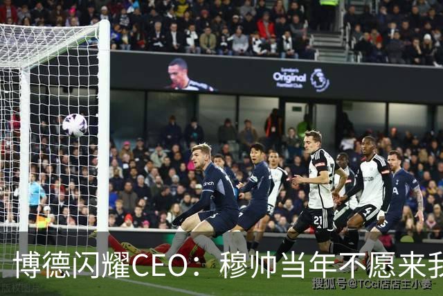 博德闪耀CEO：穆帅当年不愿来我们主场训练，如今我们在建新球场