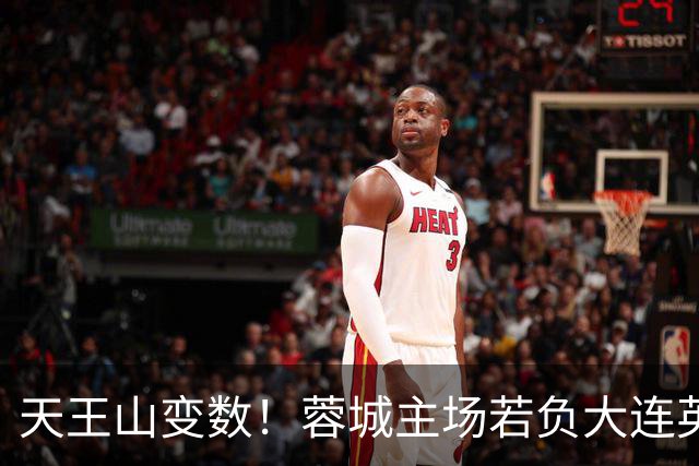 天王山变数！蓉城主场若负大连英博，四大名场面或将上演
